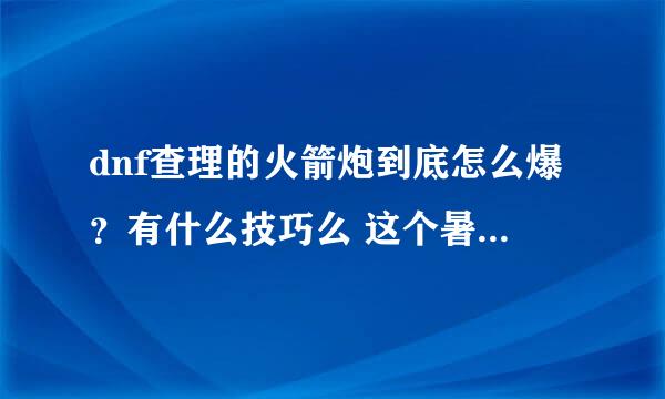 dnf查理的火箭炮到底怎么爆？有什么技巧么 这个暑假都在刷啊啊啊啊