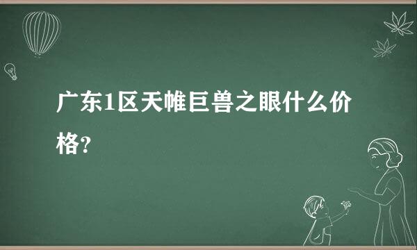 广东1区天帷巨兽之眼什么价格？