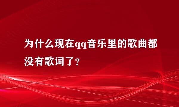 为什么现在qq音乐里的歌曲都没有歌词了？