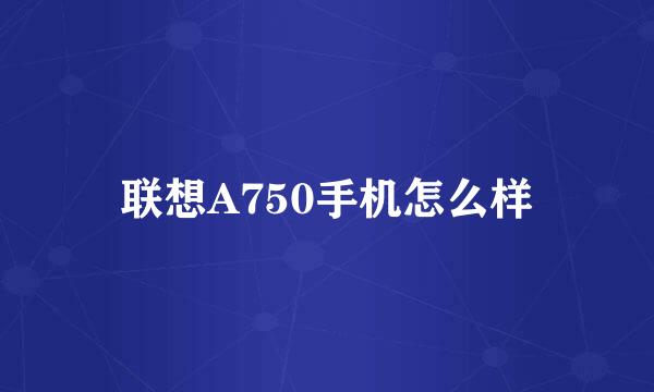 联想A750手机怎么样