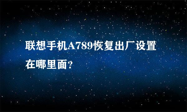 联想手机A789恢复出厂设置在哪里面？