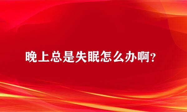 晚上总是失眠怎么办啊？