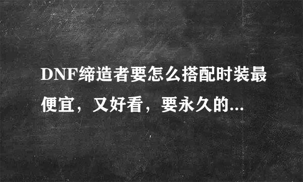 DNF缔造者要怎么搭配时装最便宜，又好看，要永久的，要怎么搭配？