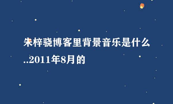 朱梓骁博客里背景音乐是什么..2011年8月的