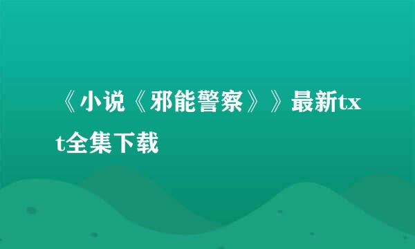 《小说《邪能警察》》最新txt全集下载