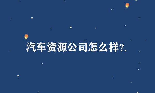 汽车资源公司怎么样？