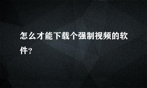 怎么才能下载个强制视频的软件？