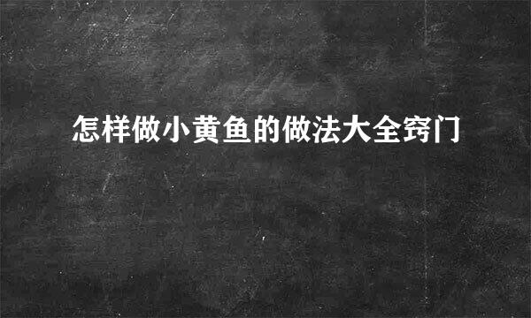 怎样做小黄鱼的做法大全窍门