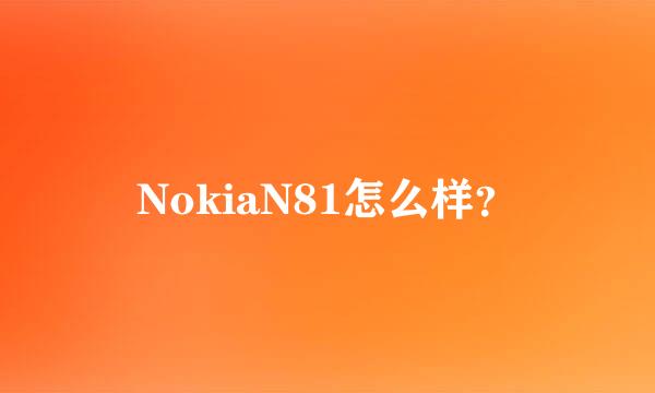 NokiaN81怎么样？