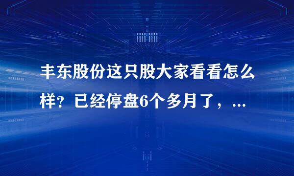 丰东股份这只股大家看看怎么样？已经停盘6个多月了，这是什么啊