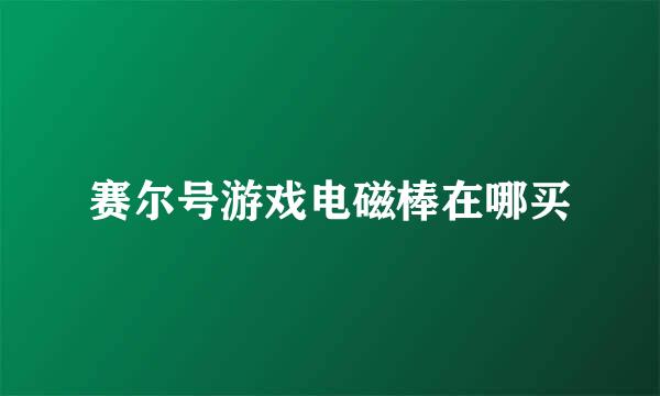 赛尔号游戏电磁棒在哪买