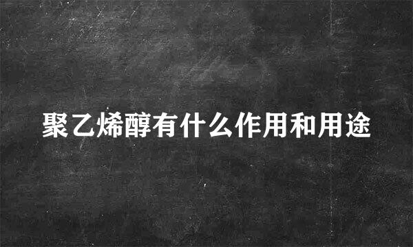 聚乙烯醇有什么作用和用途