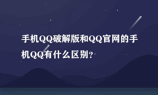 手机QQ破解版和QQ官网的手机QQ有什么区别？