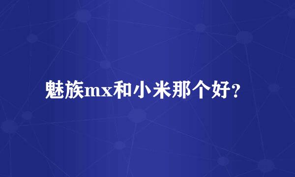 魅族mx和小米那个好？