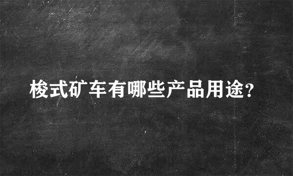 梭式矿车有哪些产品用途？