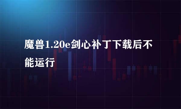 魔兽1.20e剑心补丁下载后不能运行