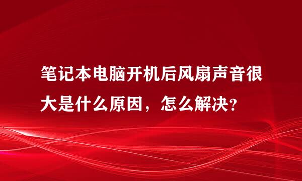 笔记本电脑开机后风扇声音很大是什么原因，怎么解决？