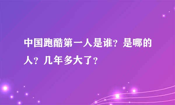 中国跑酷第一人是谁？是哪的人？几年多大了？