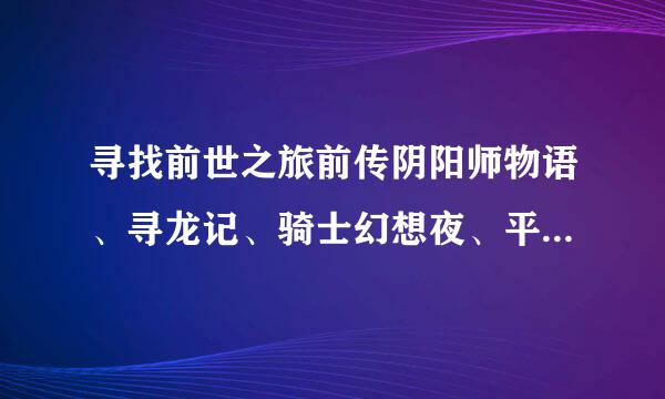 寻找前世之旅前传阴阳师物语、寻龙记、骑士幻想夜、平安京之宋姬物语、大唐盛世之飞鸟之恋的电子书下载