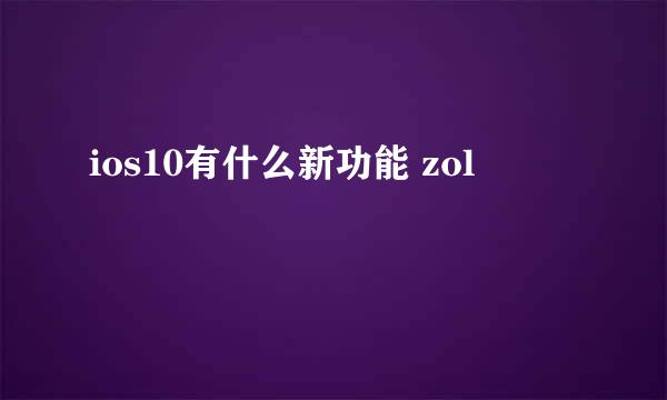 ios10有什么新功能 zol