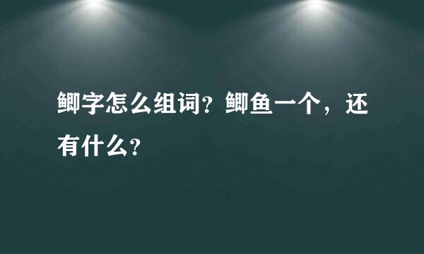 鲫字怎么组词？鲫鱼一个，还有什么？