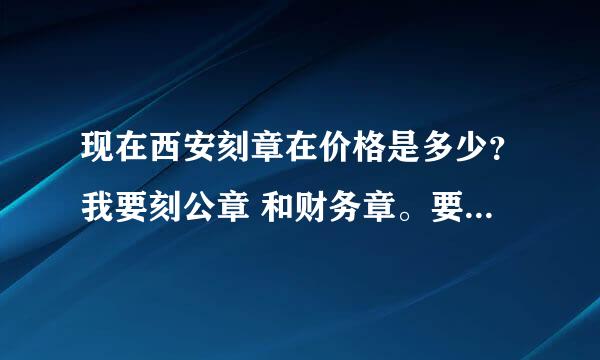 现在西安刻章在价格是多少？我要刻公章 和财务章。要能备案的。一定要符合西安新的印章管理制度。