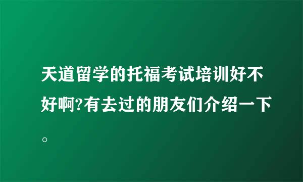 天道留学的托福考试培训好不好啊?有去过的朋友们介绍一下。