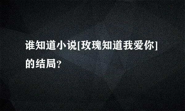 谁知道小说[玫瑰知道我爱你]的结局？