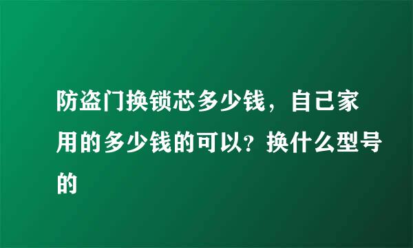 防盗门换锁芯多少钱，自己家用的多少钱的可以？换什么型号的