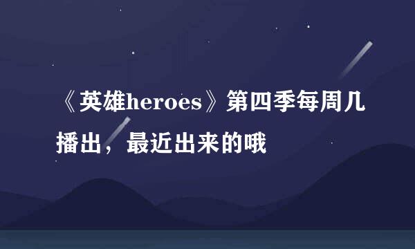 《英雄heroes》第四季每周几播出，最近出来的哦