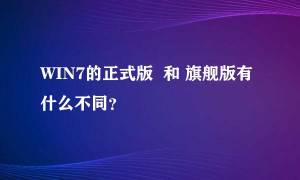 WIN7的正式版  和 旗舰版有什么不同？