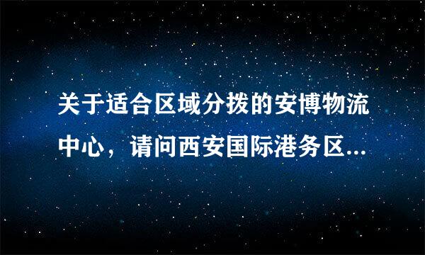 关于适合区域分拨的安博物流中心，请问西安国际港务区的安博物流中心怎么样？