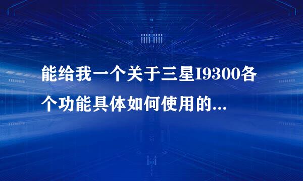 能给我一个关于三星I9300各个功能具体如何使用的说明书嘛？