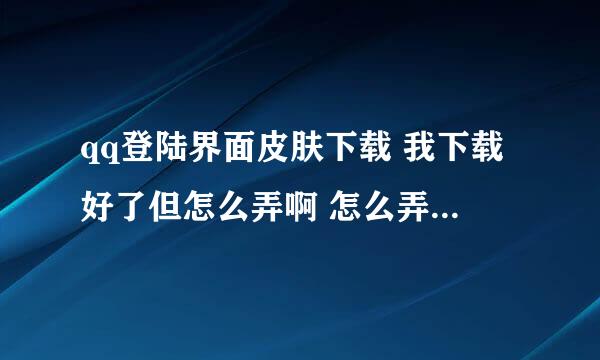 qq登陆界面皮肤下载 我下载好了但怎么弄啊 怎么弄出漂亮的QQ登陆界面皮肤啊