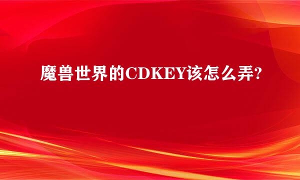 魔兽世界的CDKEY该怎么弄?