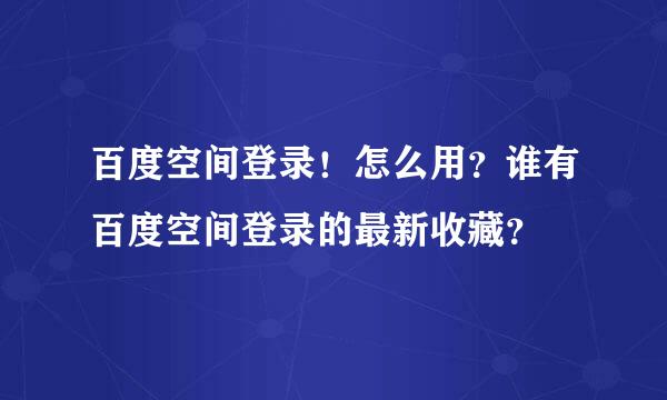 百度空间登录！怎么用？谁有百度空间登录的最新收藏？