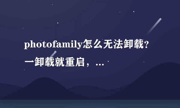 photofamily怎么无法卸载？一卸载就重启，怎么办啊？？直接删除C盘的安装文件也不行1