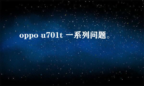 oppo u701t 一系列问题。