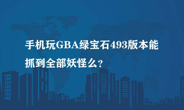 手机玩GBA绿宝石493版本能抓到全部妖怪么？