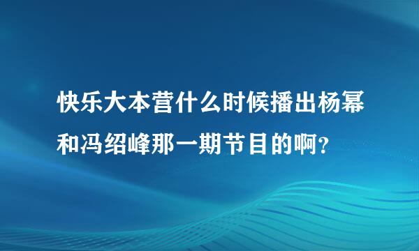 快乐大本营什么时候播出杨幂和冯绍峰那一期节目的啊？