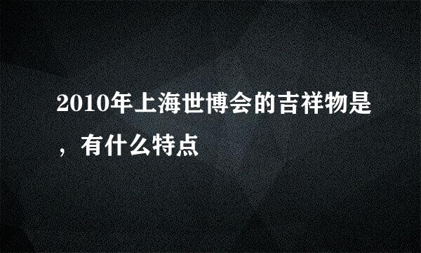 2010年上海世博会的吉祥物是，有什么特点