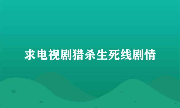 求电视剧猎杀生死线剧情