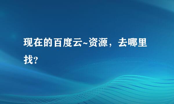 现在的百度云~资源，去哪里找？