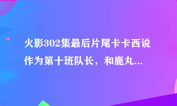 火影302集最后片尾卡卡西说作为第十班队长，和鹿丸他们去时的音乐