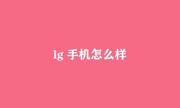 lg 手机怎么样