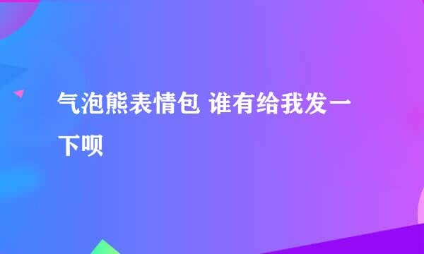 气泡熊表情包 谁有给我发一下呗