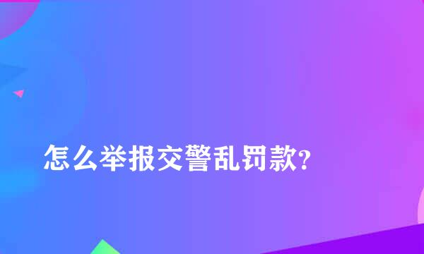 
怎么举报交警乱罚款？
