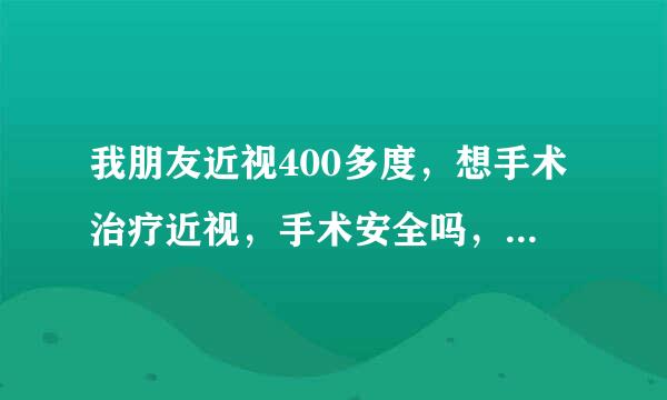 我朋友近视400多度，想手术治疗近视，手术安全吗，去哪里治疗比较好