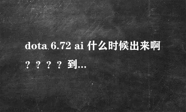 dota 6.72 ai 什么时候出来啊？？？？到底出不出啊！！！