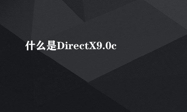 什么是DirectX9.0c